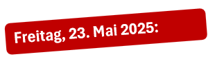 Freitag, 23. Mai 2025