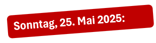 Sonntag, 25. Mai 2025